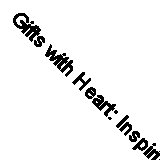 Gifts with Heart: Inspiring Stories, Handmade Crafts and One-of-a-kind Ideas, Sa